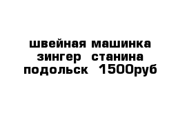 швейная машинка зингер  станина подольск  1500руб